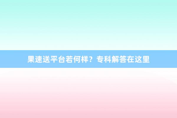 果速送平台若何样?专科解答在这里
