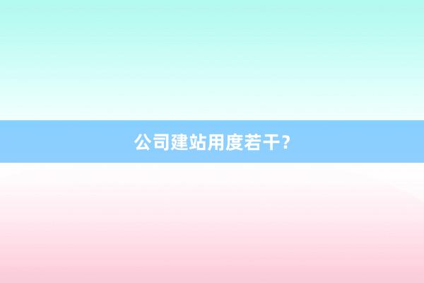 公司建站用度若干?