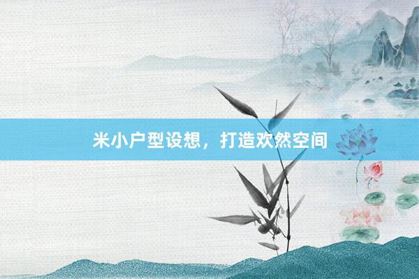 米小户型设想,打造欢然空间