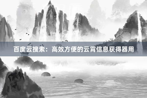 百度云搜索:高效方便的云霄信息获得器用